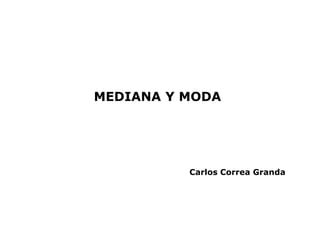MEDIANA Y MODA




          Carlos Correa Granda
 