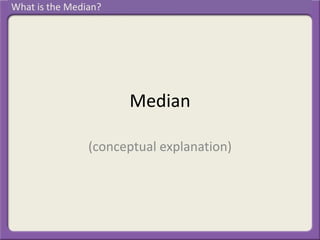 Median
(conceptual explanation)
What is the Median?
 