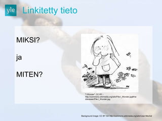 Linkitetty tieto 
MIKSI? 
ja 
MITEN? 
"I Wonder". CC BY - 
http://commons.wikimedia.org/wiki/File:I_Wonder.jpg#me 
diaviewer/File:I_Wonder.jpg 
Background image: CC BY SA http://commons.wikimedia.org/wiki/User:Mschel 
 