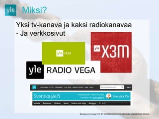 Miksi? 
Yksi tv-kanava ja kaksi radiokanavaa 
- Ja verkkosivut 
Background image: CC BY SA http://commons.wikimedia.org/wiki/User:Mschel 
 