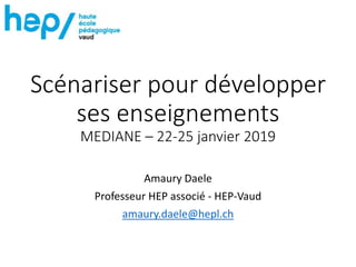 Scénariser pour développer
ses enseignements
MEDIANE – 22-25 janvier 2019
Amaury Daele
Professeur HEP associé - HEP-Vaud
amaury.daele@hepl.ch
 