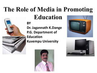 The Role of Media in Promoting
Education
BY
Dr. Jagannath K.Dange
P.G. Department of
Education
Kuvempu University
 