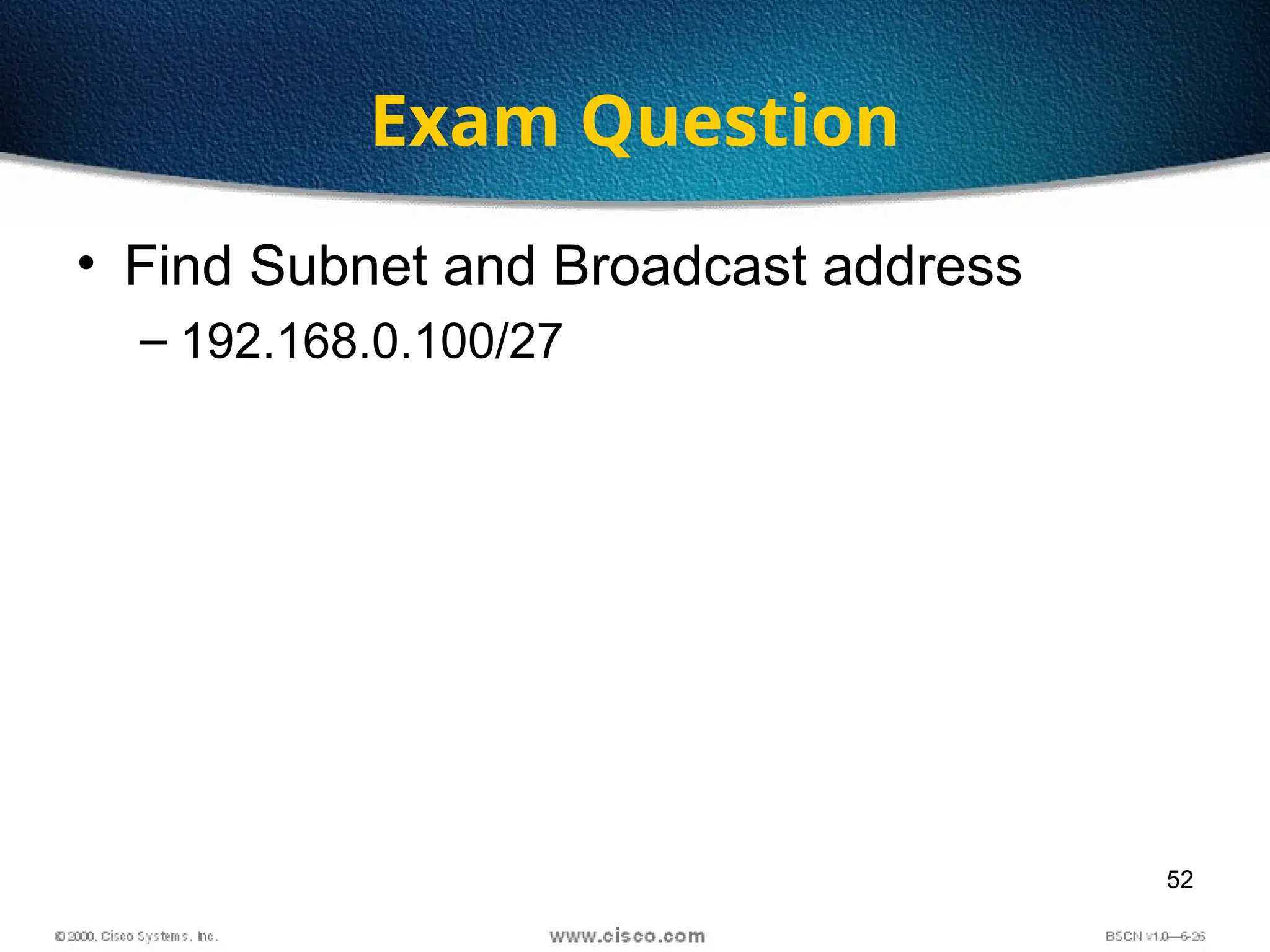 52
Exam Question
• Find Subnet and Broadcast address
– 192.168.0.100/27
 