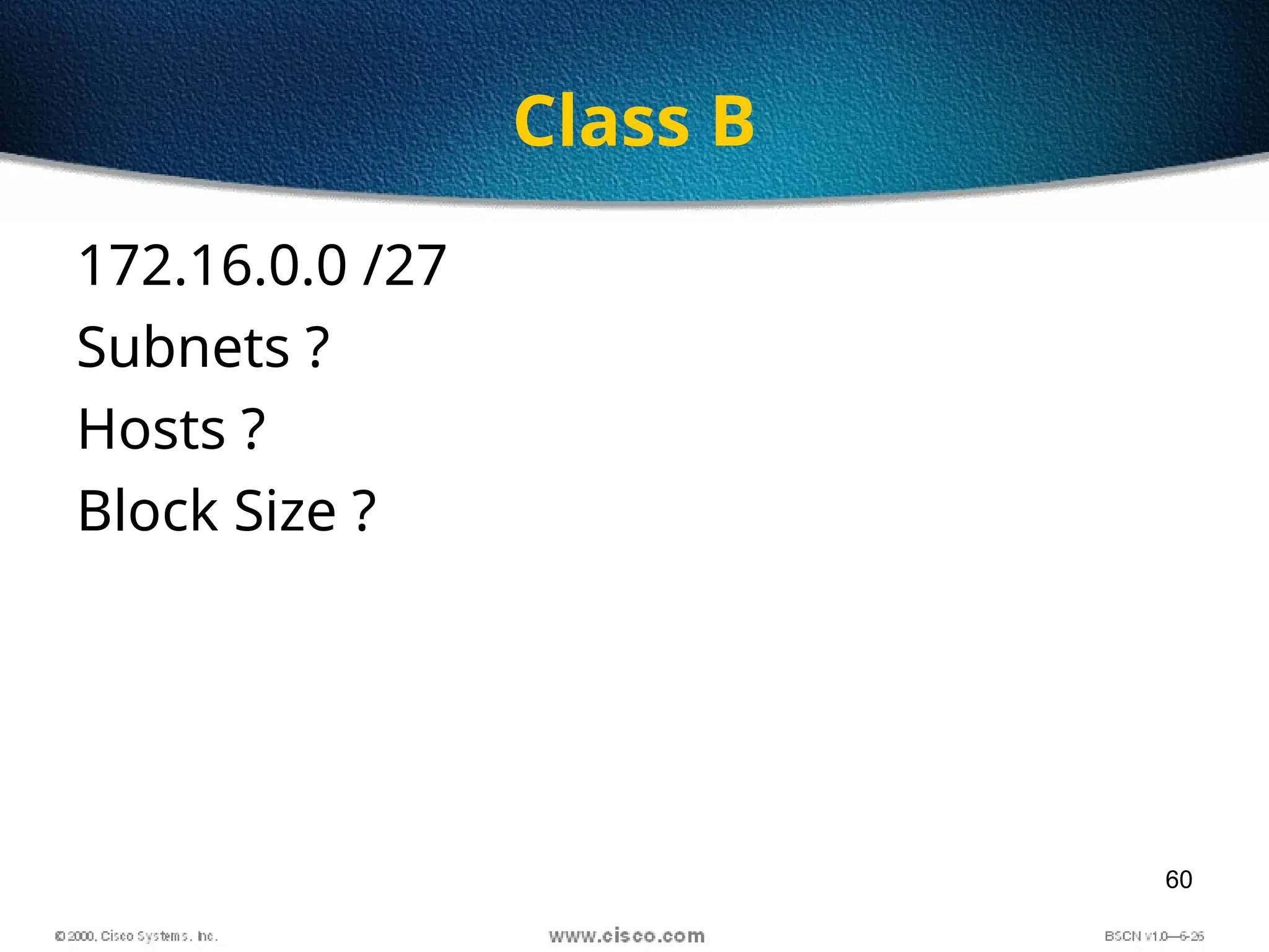 60
Class B
172.16.0.0 /27
Subnets ?
Hosts ?
Block Size ?
 