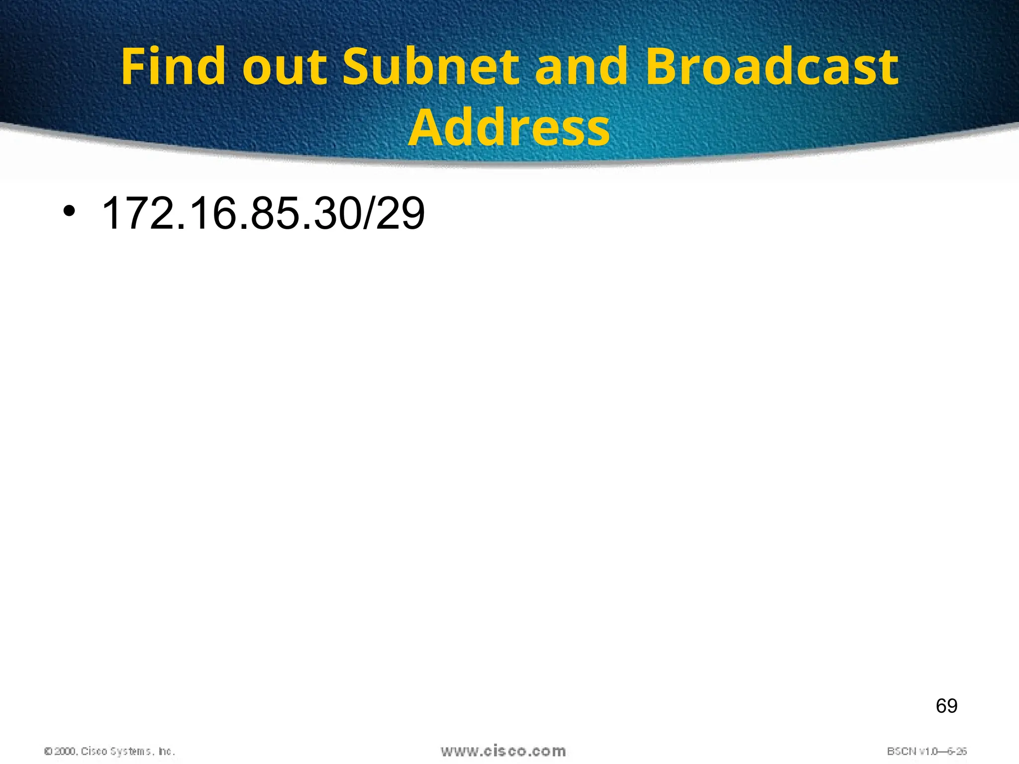 69
Find out Subnet and Broadcast
Address
• 172.16.85.30/29
 