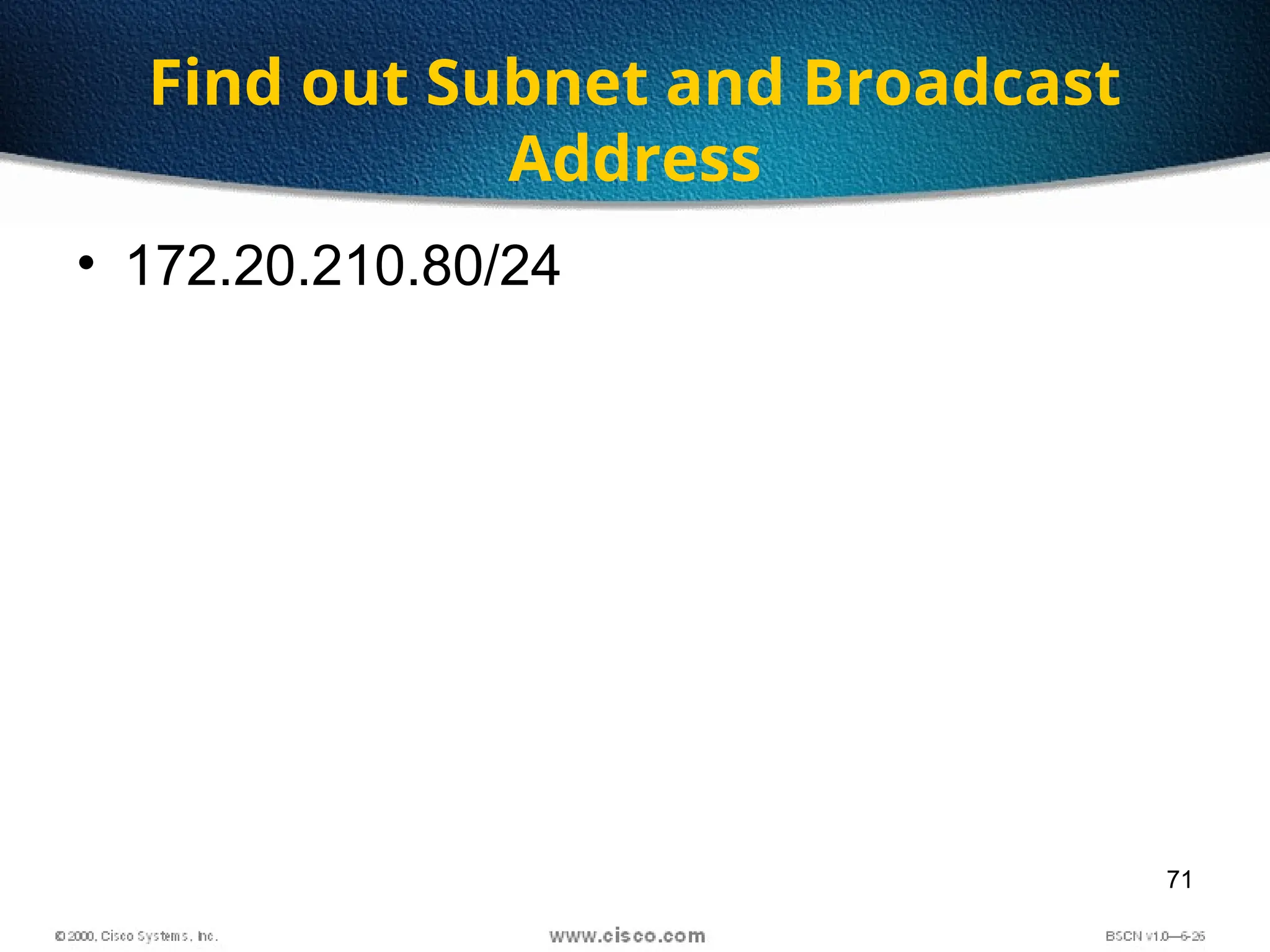 71
Find out Subnet and Broadcast
Address
• 172.20.210.80/24
 