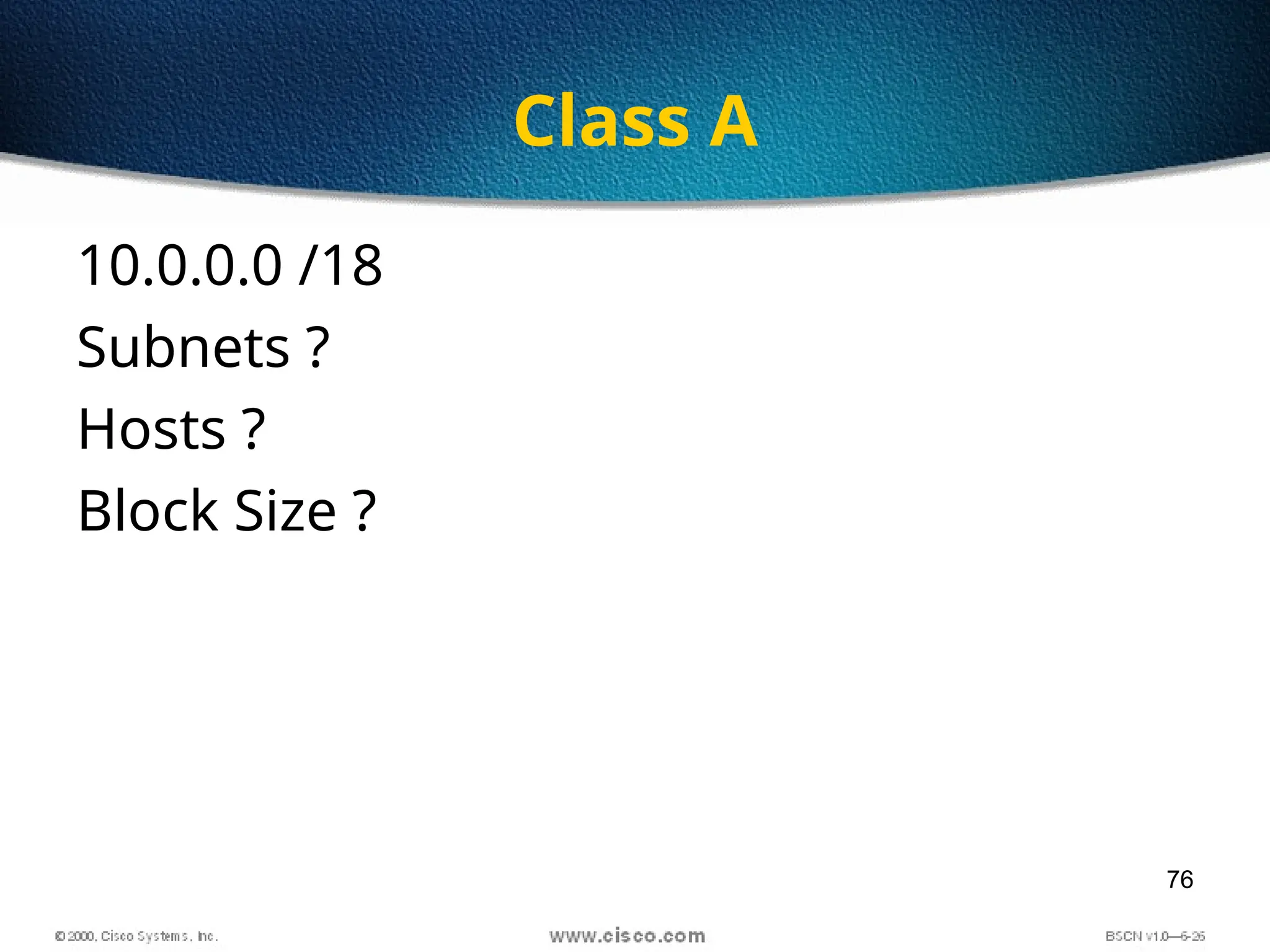 76
Class A
10.0.0.0 /18
Subnets ?
Hosts ?
Block Size ?
 