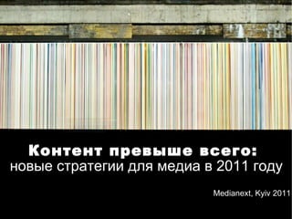 Контент превыше всего:  новые стратегии для медиа в 2011 году Medianext, Kyiv 2011  
