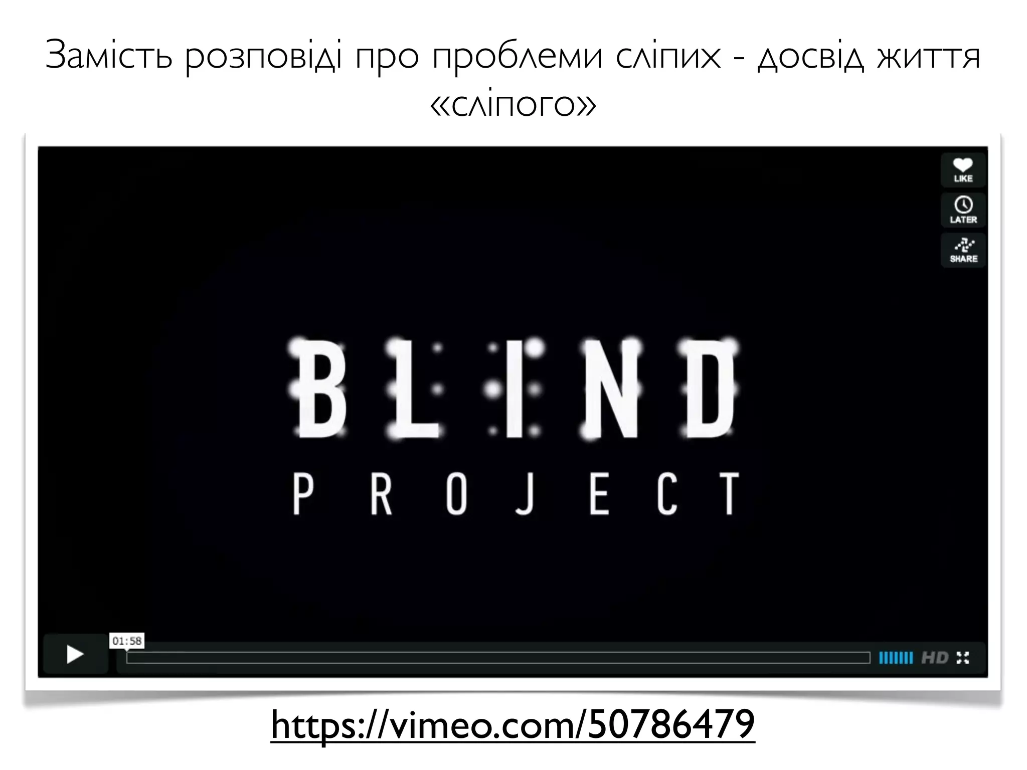 Замість розповіді про проблеми сліпих - досвід життя
«сліпого»
https://vimeo.com/50786479
 