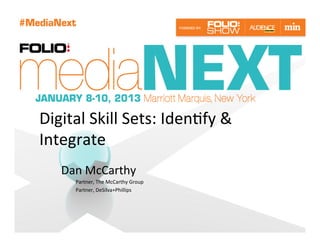 Digital	
  Skill	
  Sets:	
  Iden?fy	
  &	
  
Integrate	
  
    Dan	
  McCarthy	
  
        Partner,	
  The	
  McCarthy	
  Group	
  
        Partner,	
  DeSilva+Phillips	
  
 