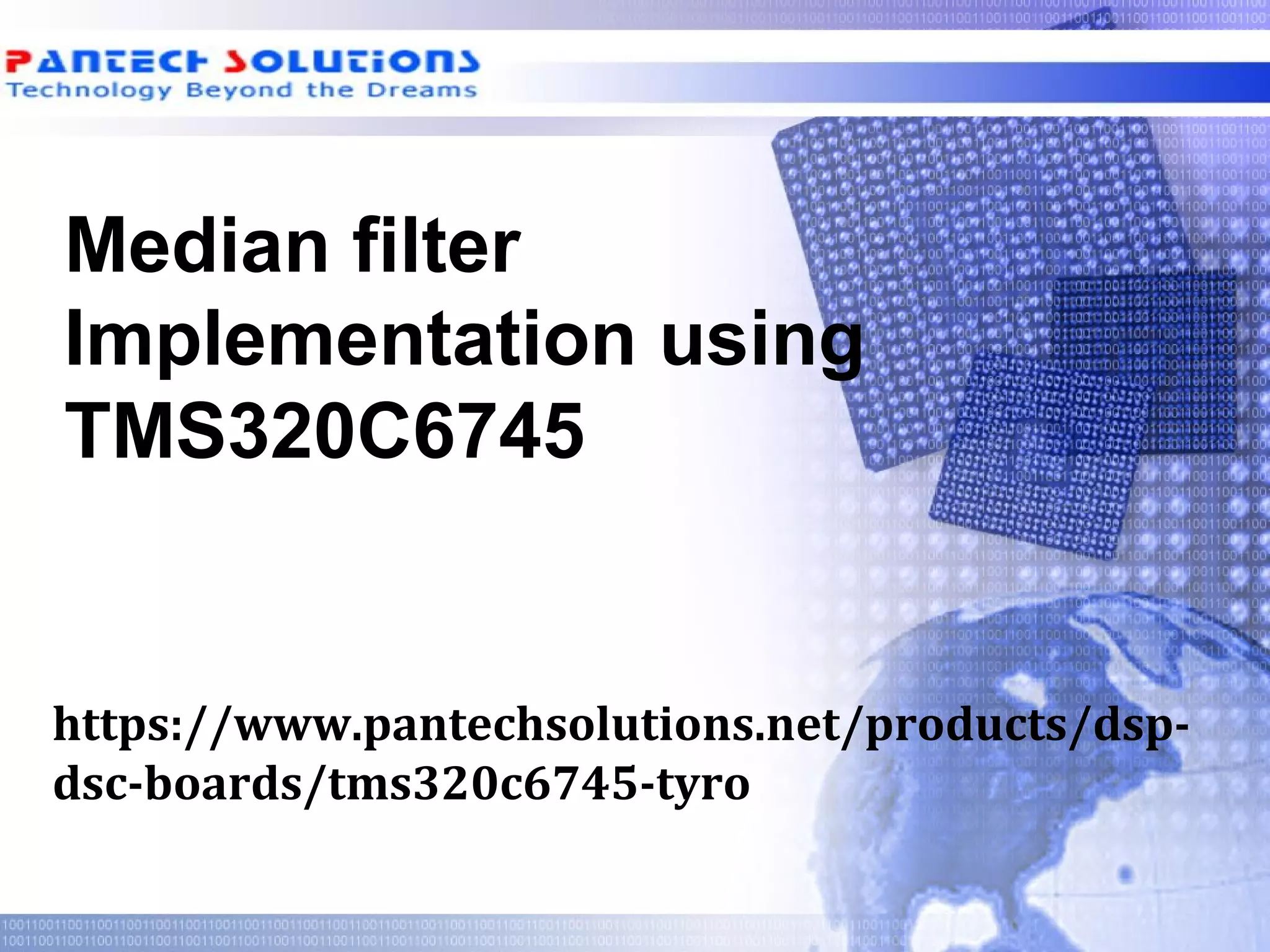 Median filter Implementation using TMS320C6745 https://www.pantechsolutions.net/products/dsp- dsc-boards/tms320c6745-tyro 