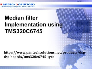 Median filter
Implementation using
TMS320C6745
https://www.pantechsolutions.net/products/dsp-
dsc-boards/tms320c6745-tyro
 