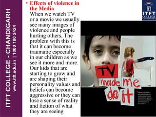 • Effects of violence in
the Media
When we watch TV
or a movie we usually
see many images of
violence and people
hurting others. The
problem with this is
that it can become
traumatic especially
in our children as we
see it more and more.
Our kids that are
starting to grow and
are shaping their
personality values and
beliefs can become
aggressive or they can
lose a sense of reality
and fiction of what
they are seeing
 