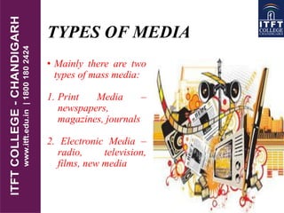 TYPES OF MEDIA
• Mainly there are two
types of mass media:
1. Print Media –
newspapers,
magazines, journals
2. Electronic Media –
radio, television,
films, new media
 
