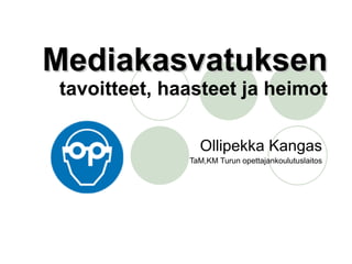 Mediakasvatuksen tavoitteet, haasteet ja heimot Ollipekka Kangas TaM,KM Turun opettajankoulutuslaitos 