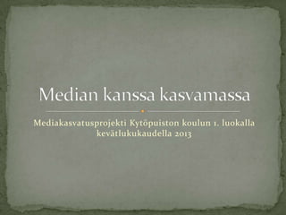 Mediakasvatusprojekti Kytöpuiston koulun 1. luokalla
kevätlukukaudella 2013
 