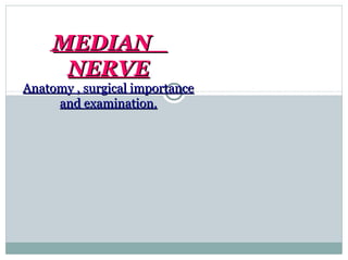 MEDIANMEDIAN
NERVENERVE
Anatomy , surgical importanceAnatomy , surgical importance
and examination.and examination.
 