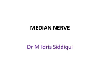 MEDIAN NERVE
Dr M Idris Siddiqui
 