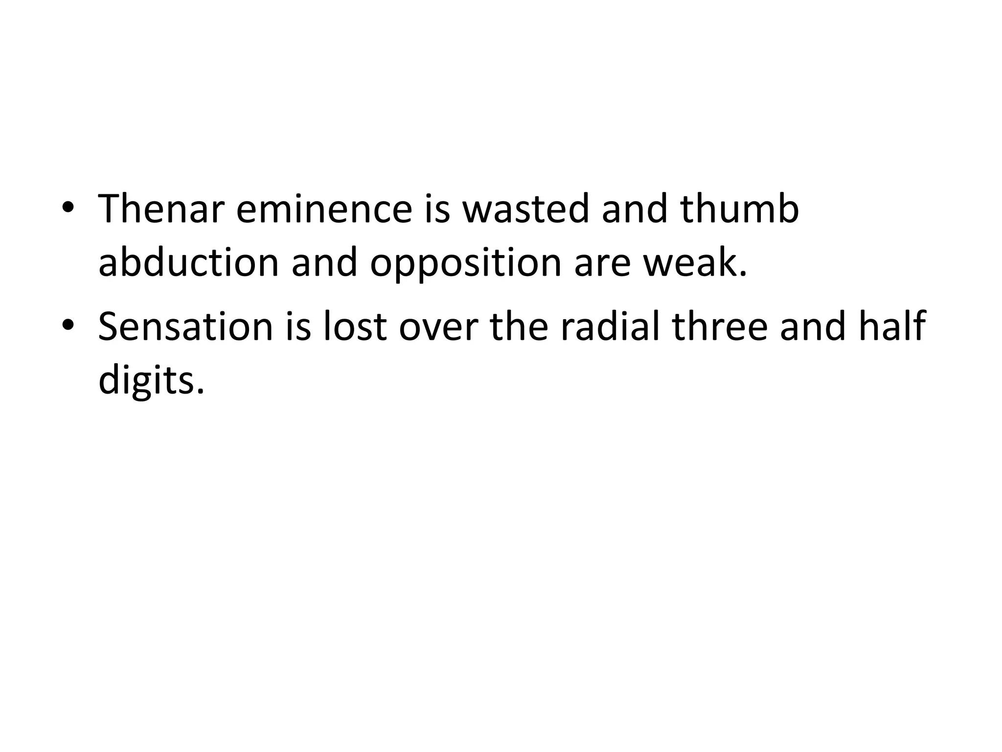 • Thenar eminence is wasted and thumb
abduction and opposition are weak.
• Sensation is lost over the radial three and half
digits.
 