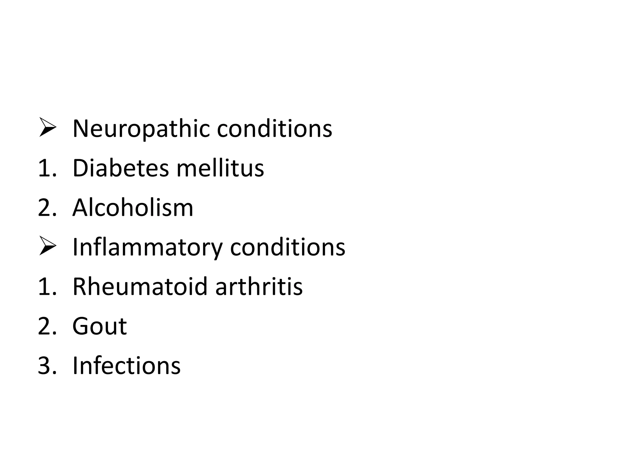  Neuropathic conditions
1. Diabetes mellitus
2. Alcoholism
 Inflammatory conditions
1. Rheumatoid arthritis
2. Gout
3. Infections
 