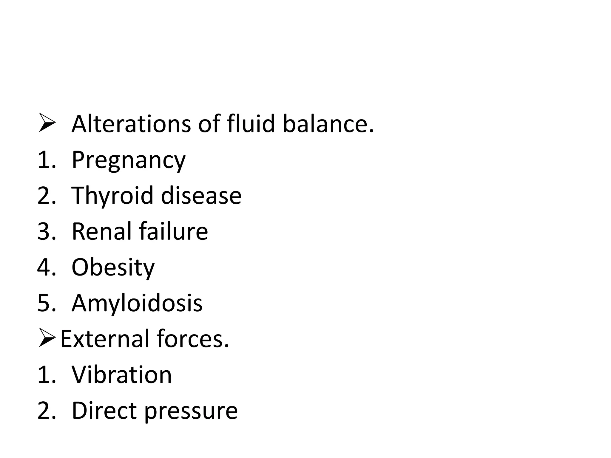  Alterations of fluid balance.
1. Pregnancy
2. Thyroid disease
3. Renal failure
4. Obesity
5. Amyloidosis
External forces.
1. Vibration
2. Direct pressure
 