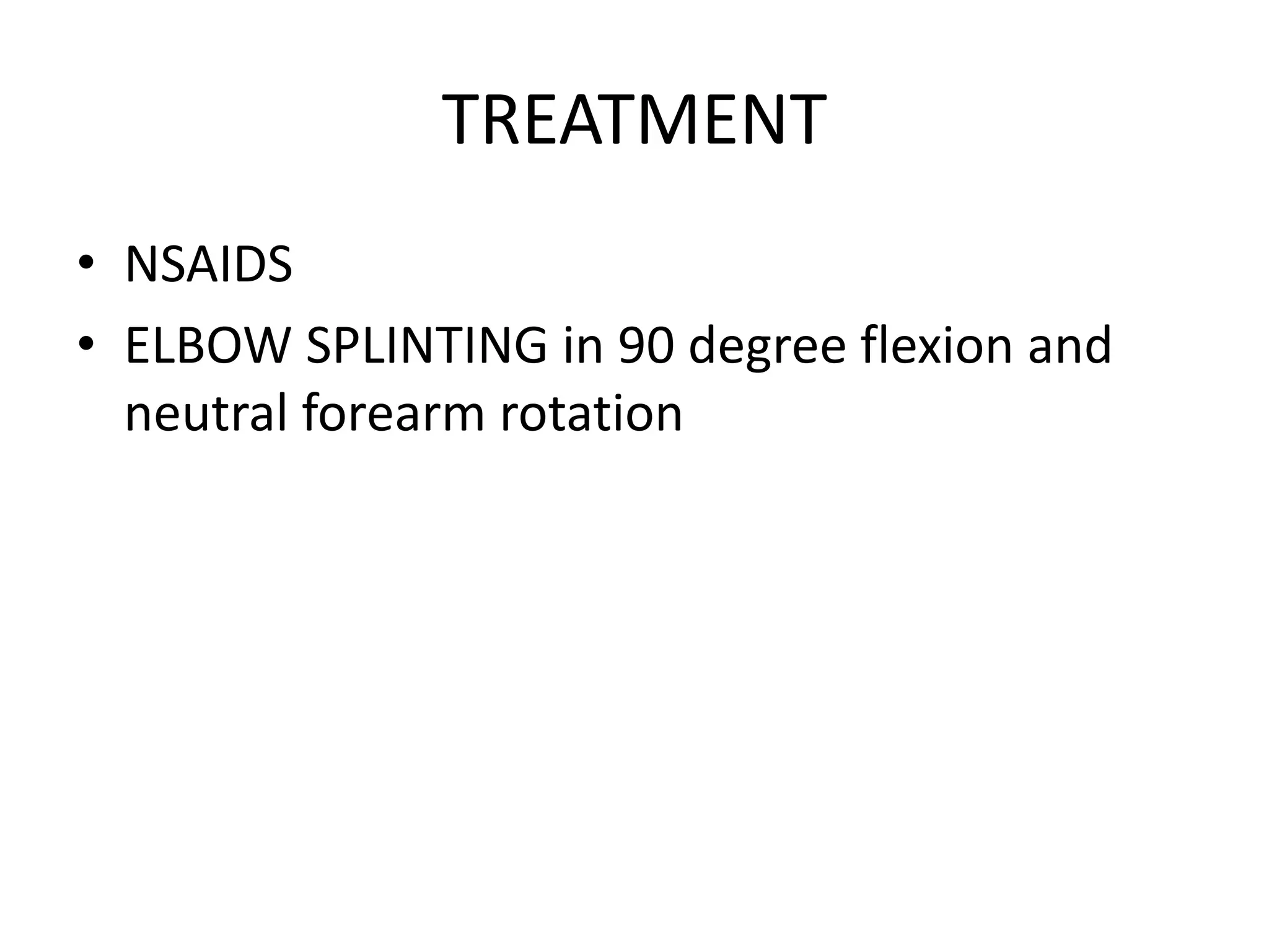 TREATMENT
• NSAIDS
• ELBOW SPLINTING in 90 degree flexion and
neutral forearm rotation
 
