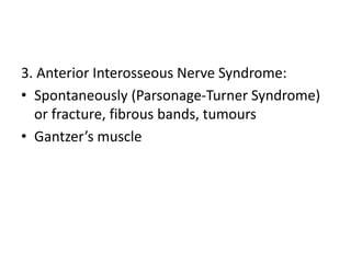 3. Anterior Interosseous Nerve Syndrome:
• Spontaneously (Parsonage-Turner Syndrome)
or fracture, fibrous bands, tumours
• Gantzer’s muscle
 