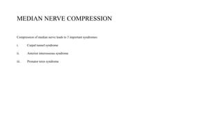 MEDIAN NERVE COMPRESSION
Compression of median nerve leads to 3 important syndromes:
i. Carpal tunnel syndrome
ii. Anterior interosseous syndrome
iii. Pronator teres syndrome
 
