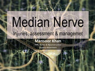 Median Nerve
Injuries, assessment & managemet
         Mansoor Khan
         HMC Plastic & Reconstructive
            Surgery deparment
 