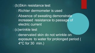 (b)Skin resistance test
Richter dermometer is used
Absence of sweating demonstrate
increased resistance to passage of
electric current
(c)wrinkle test
denervated skin do not wrinkle on
exposure to water for prolonged period (
4*C for 30 min.)
 