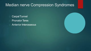 Median nerve Compression Syndromes
CarpalTunnel
Pronator Teres
Anterior Interosseous
 