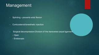 Management
• Splinting – prevents wrist flexion
• Corticosteroid/anesthetic injection
• Surgical decompression:Division of the transverse carpal ligament
- Open
- Endoscopic
 