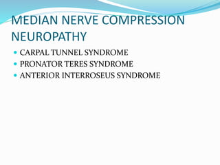 MEDIAN NERVE COMPRESSION
NEUROPATHY
 CARPAL TUNNEL SYNDROME
 PRONATOR TERES SYNDROME
 ANTERIOR INTERROSEUS SYNDROME
 
