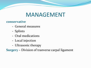 MANAGEMENT
conservative
- General measures
- Splints
- Oral medications
- Local injection
- Ultrasonic therapy
Surgery – Division of tranverse carpal ligament
 
