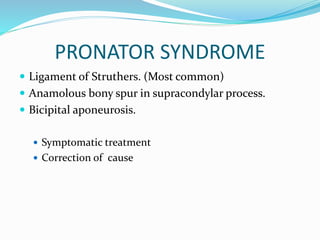 PRONATOR SYNDROME
 Ligament of Struthers. (Most common)
 Anamolous bony spur in supracondylar process.
 Bicipital aponeurosis.
 Symptomatic treatment
 Correction of cause
 