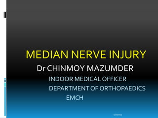 MEDIAN NERVE INJURY
Dr CHINMOY MAZUMDER
INDOOR MEDICAL OFFICER
DEPARTMENT OF ORTHOPAEDICS
EMCH
1/7/2019
 