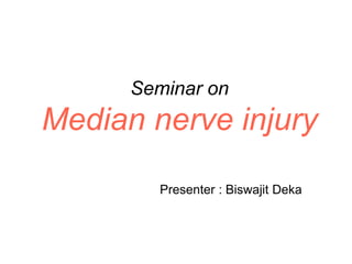 Seminar on
Median nerve injury
Presenter : Biswajit Deka
 