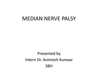 MEDIAN NERVE PALSY
Presented by
Intern Dr. Animesh Kunwar
SBH
 