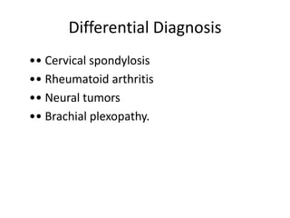 Differential Diagnosis
•• Cervical spondylosis
•• Rheumatoid arthritis
•• Neural tumors
•• Brachial plexopathy.
 