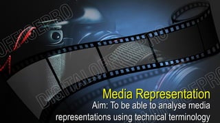 Media RepresentationMedia Representation
Aim: To be able to analyse mediaAim: To be able to analyse media
representations using technical terminologyrepresentations using technical terminology
 