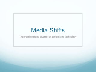 Media Shifts
The marriage (and divorce) of content and technology
 