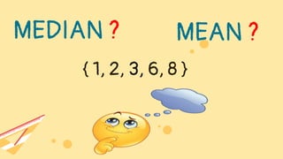 { 1, 2, 3, 6, 8 }
MEDIAN ? MEAN ?
 