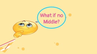 What if no
Middle?
 