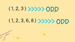 { 1, 2, 3 }
{ 1, 2, 3, 6, 8 }
ODD
ODD
 