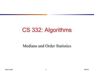 David Luebke 1 02/10/17
CS 332: Algorithms
Medians and Order Statistics
 