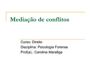 Mediação de conflitos
Curso: Direito
Disciplina: Psicologia Forense
Prof(a).: Caroline Marafiga
 