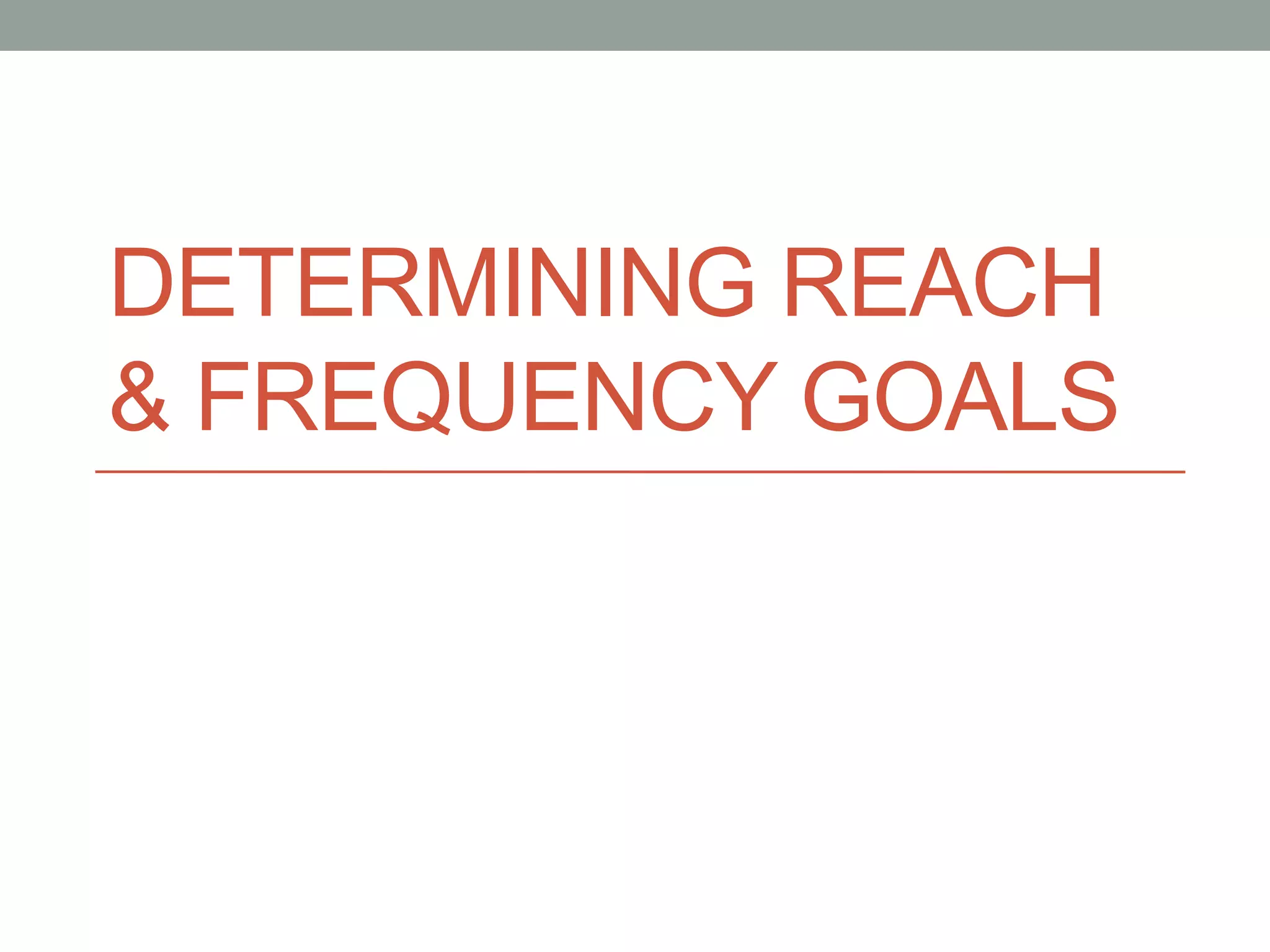 DETERMINING REACH
& FREQUENCY GOALS
 