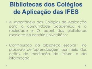 Bibliotecas dos Colégios
de Aplicação das IFES
• A importância dos Colégios de Aplicação
para a comunidade acadêmica e a
s...