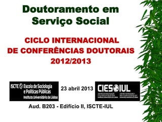 Doutoramento em
Serviço Social
CICLO INTERNACIONAL
DE CONFERÊNCIAS DOUTORAIS
2012/2013

23 abril 2013
Aud. B203 - Edifício II, ISCTE-IUL

 