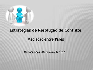 Estratégias de Resolução de Conflitos
Mediação entre Pares
Maria Simões - Dezembro de 2016
 
